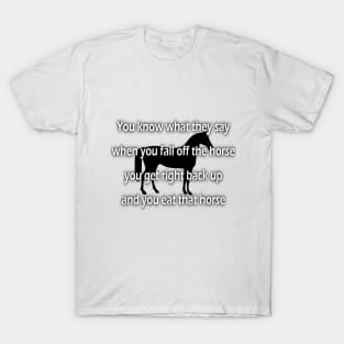 fall off the horse, get back up and eat that horse T-Shirt